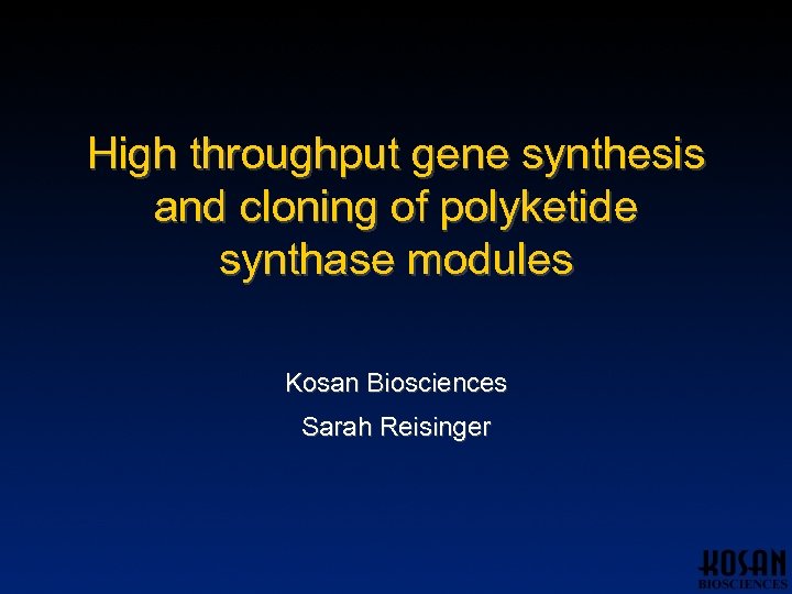 High throughput gene synthesis and cloning of polyketide synthase modules Kosan Biosciences Sarah Reisinger