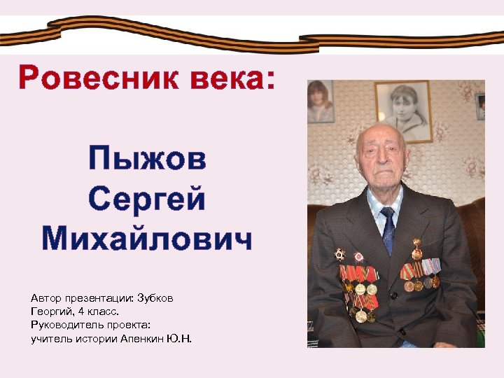 Ровесник века: Пыжов Сергей Михайлович Автор презентации: Зубков Георгий, 4 класс. Руководитель проекта: учитель