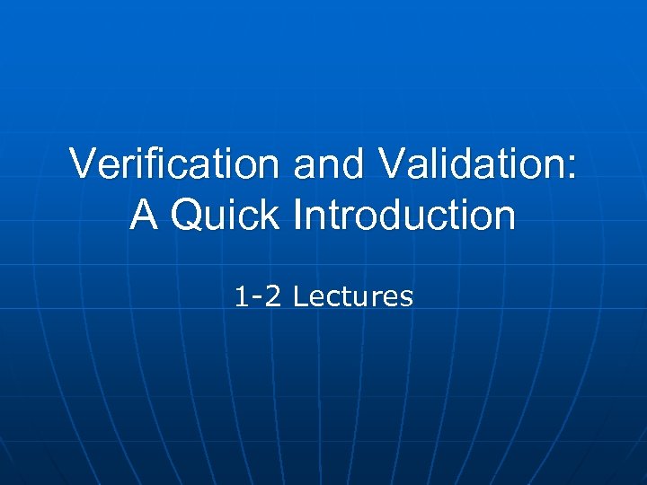 Verification and Validation: A Quick Introduction 1 -2 Lectures 