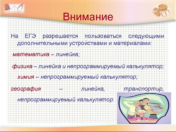 Внимание На ЕГЭ разрешается пользоваться следующими дополнительными устройствами и материалами: математика – линейка; физика