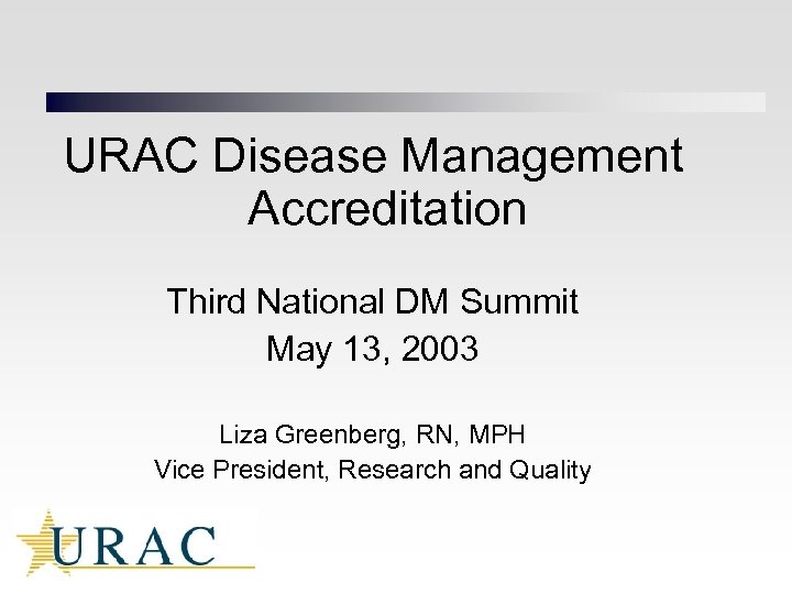 URAC Disease Management Accreditation Third National DM Summit May 13, 2003 Liza Greenberg, RN,