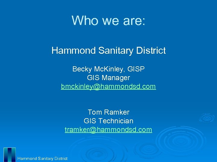Who we are: Hammond Sanitary District Becky Mc. Kinley, GISP GIS Manager bmckinley@hammondsd. com