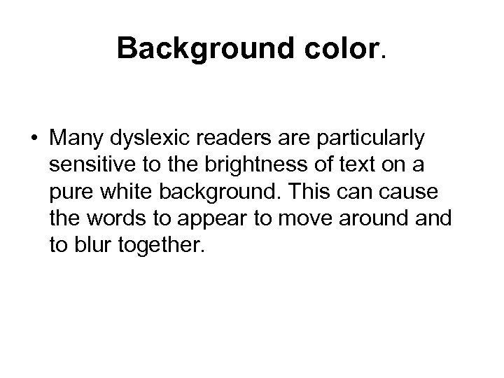 Background color. • Many dyslexic readers are particularly sensitive to the brightness of text