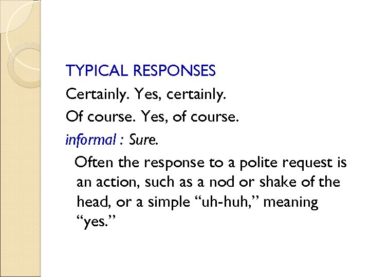 TYPICAL RESPONSES Certainly. Yes, certainly. Of course. Yes, of course. informal : Sure. Often