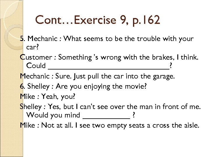 Cont…Exercise 9, p. 162 5. Mechanic : What seems to be the trouble with