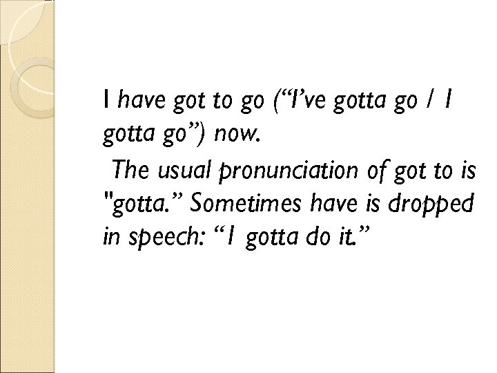 I have got to go (“I’ve gotta go / 1 gotta go”) now. The