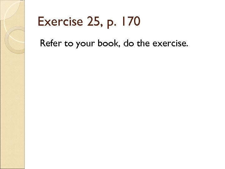 Exercise 25, p. 170 Refer to your book, do the exercise. 