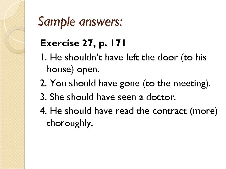 Sample answers: Exercise 27, p. 171 1. He shouldn’t have left the door (to