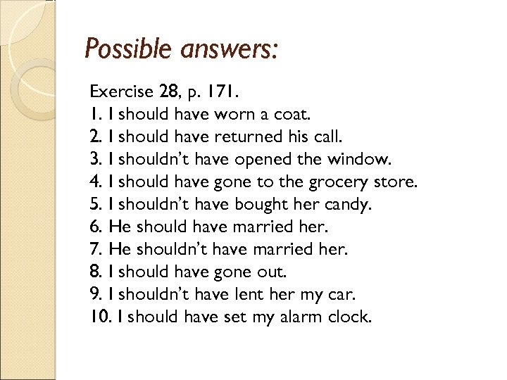 Possible answers: Exercise 28, p. 171. 1. I should have worn a coat. 2.