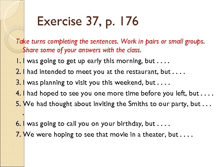 Exercise 37, p. 176 Take turns completing the sentences. Work in pairs or small