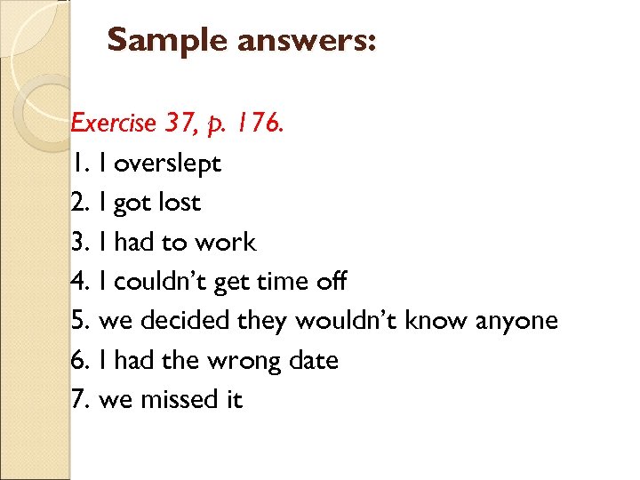 Sample answers: Exercise 37, p. 176. 1. I overslept 2. I got lost 3.