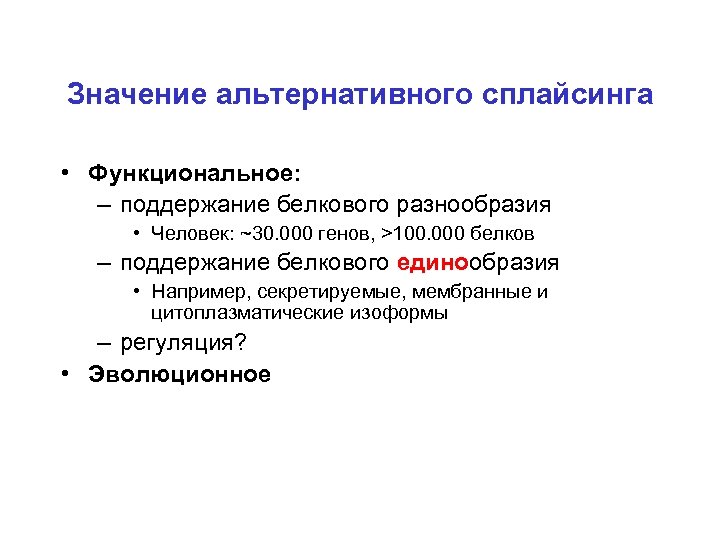 Значение альтернативного сплайсинга • Функциональное: – поддержание белкового разнообразия • Человек: ~30. 000 генов,