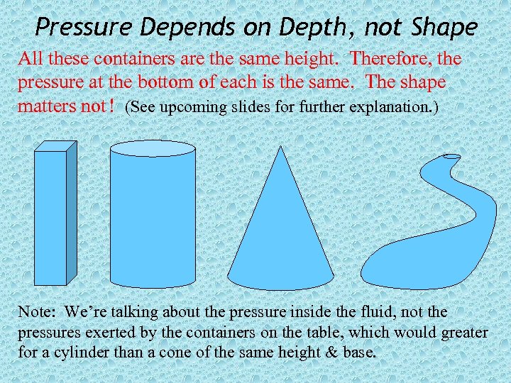 Pressure Depends on Depth, not Shape All these containers are the same height. Therefore,