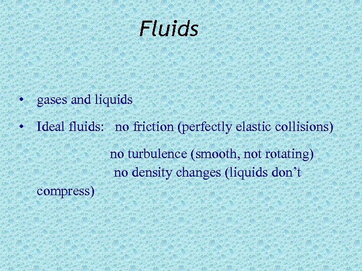 Fluids • gases and liquids • Ideal fluids: no friction (perfectly elastic collisions) no