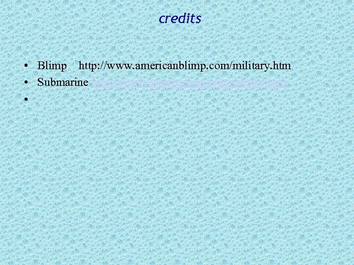 credits • Blimp http: //www. americanblimp. com/military. htm • Submarine http: //www. dreamscape. com/sabbyd/sub/