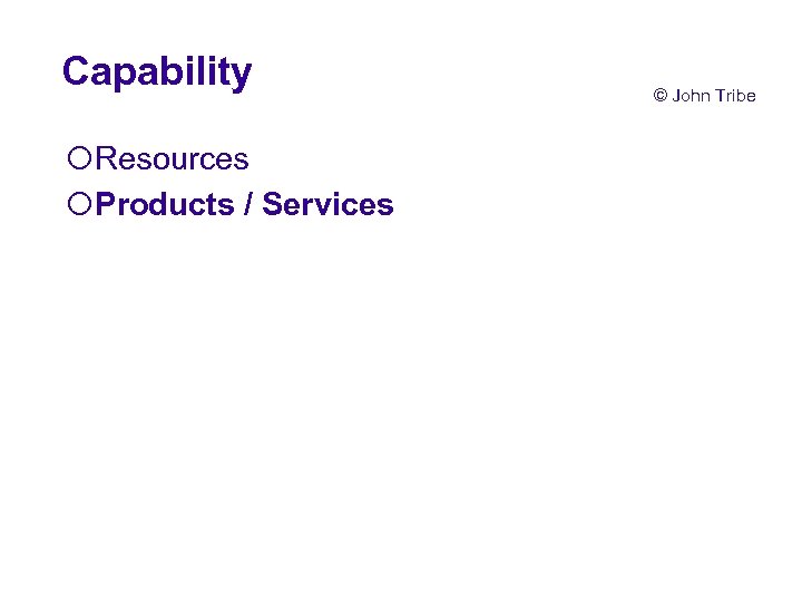 Capability ¡Resources ¡Products / Services © John Tribe 