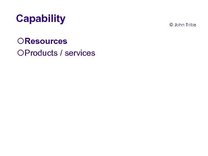 Capability ¡Resources ¡Products / services © John Tribe 