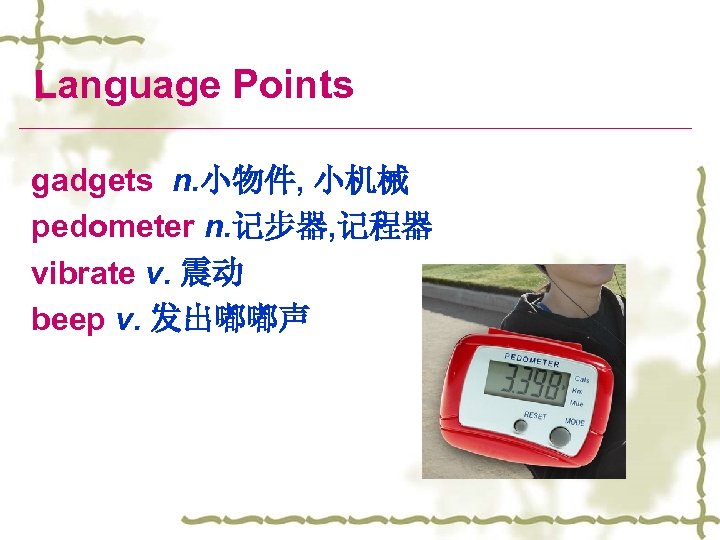 Language Points gadgets n. 小物件, 小机械 pedometer n. 记步器, 记程器 vibrate v. 震动 beep