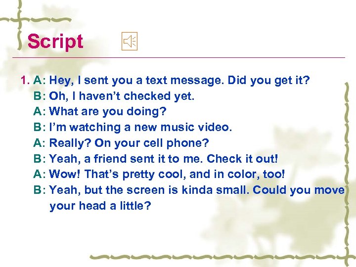 Script 1. A: Hey, I sent you a text message. Did you get it?