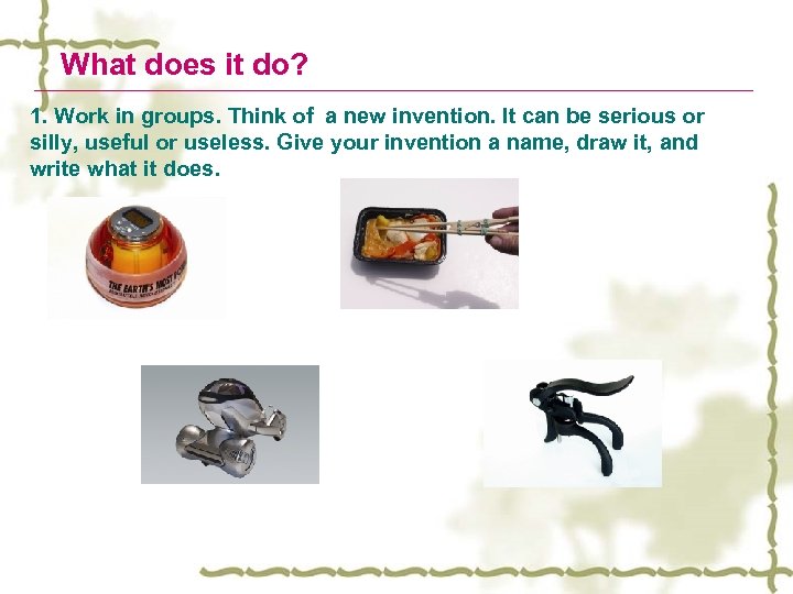 What does it do? 1. Work in groups. Think of a new invention. It