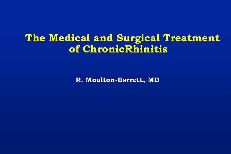 The Medical and Surgical Treatment of Chronic. Rhinitis R. Moulton-Barrett, MD 