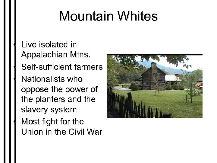 Mountain Whites • Live isolated in Appalachian Mtns. • Self-sufficient farmers • Nationalists who