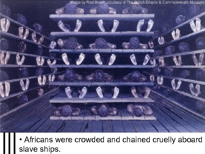  • Africans were crowded and chained cruelly aboard slave ships. 