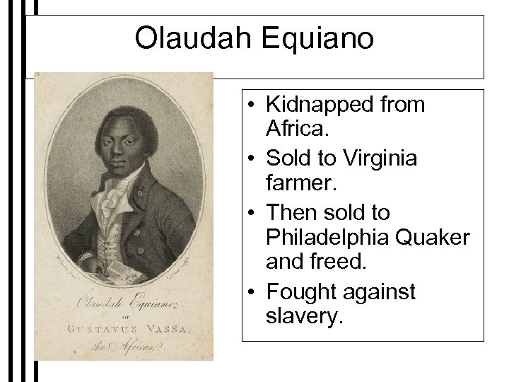 Olaudah Equiano • Kidnapped from Africa. • Sold to Virginia farmer. • Then sold