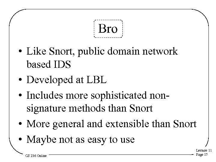 Bro • Like Snort, public domain network based IDS • Developed at LBL •