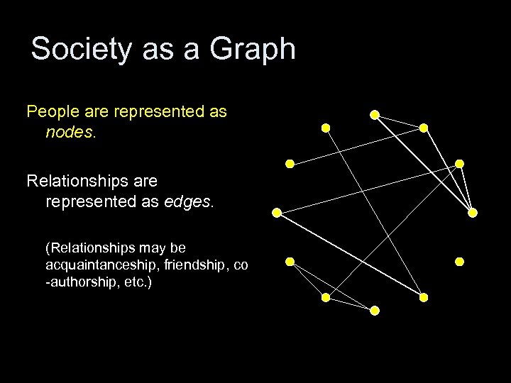 Society as a Graph People are represented as nodes. Relationships are represented as edges.