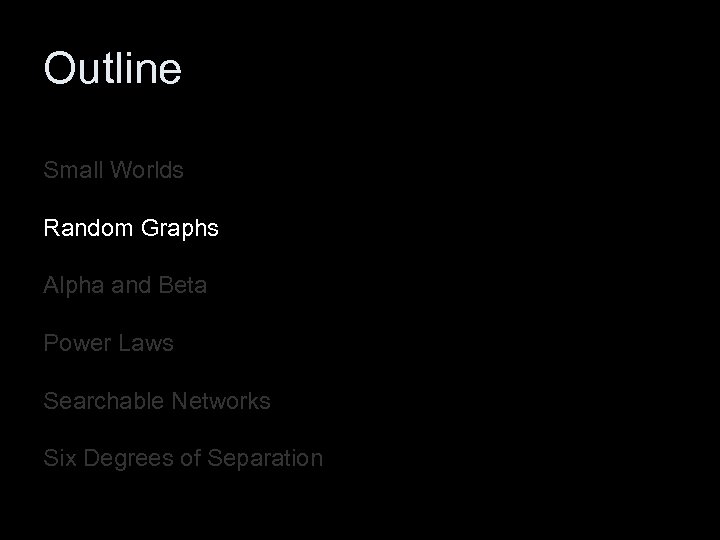 Outline Small Worlds Random Graphs Alpha and Beta Power Laws Searchable Networks Six Degrees