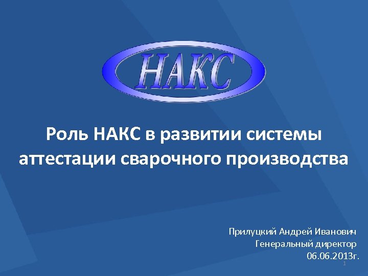 Роль НАКС в развитии системы аттестации сварочного производства Прилуцкий Андрей Иванович Генеральный директор 06.