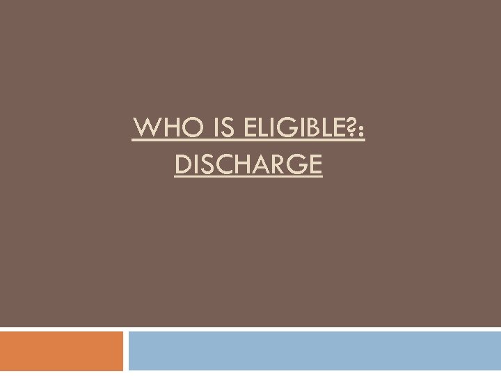 WHO IS ELIGIBLE? : DISCHARGE 