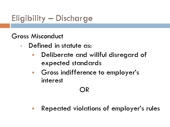 Eligibility – Discharge Gross Misconduct • Defined in statute as: § Deliberate and willful