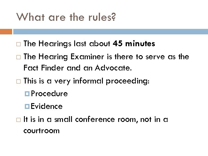 What are the rules? The Hearings last about 45 minutes The Hearing Examiner is