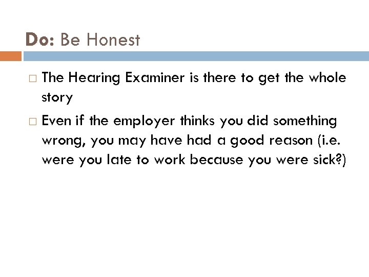 Do: Be Honest The Hearing Examiner is there to get the whole story Even