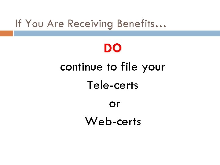 If You Are Receiving Benefits… DO continue to file your Tele-certs or Web-certs 