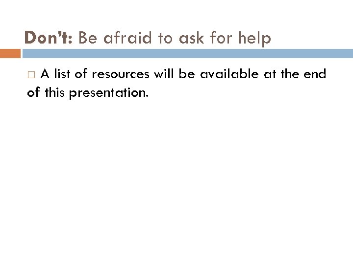 Don’t: Be afraid to ask for help A list of resources will be available