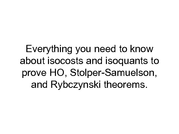 Everything you need to know about isocosts and isoquants to prove HO, Stolper-Samuelson, and