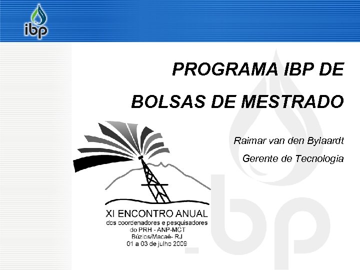 PROGRAMA IBP DE BOLSAS DE MESTRADO Raimar van den Bylaardt Gerente de Tecnologia 3/18/2018