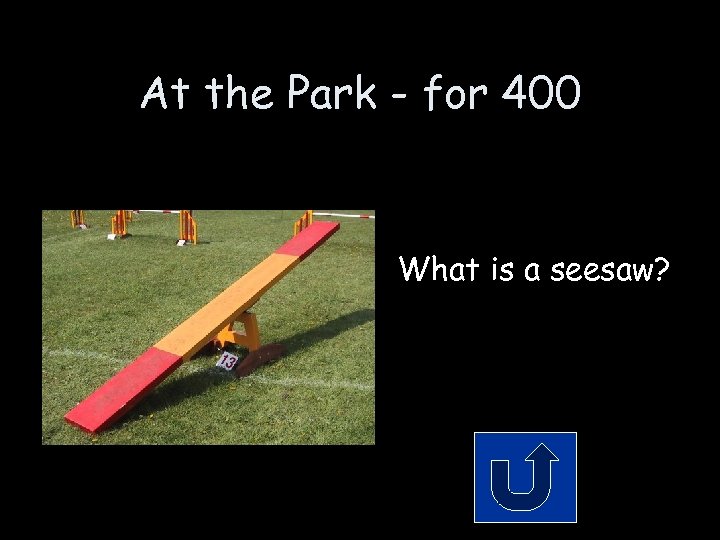 At the Park - for 400 What is a seesaw? 