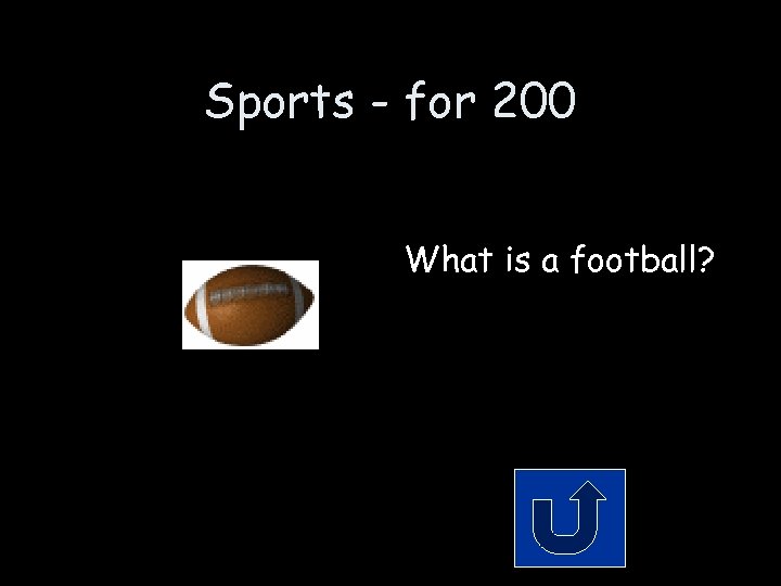 Sports - for 200 What is a football? 
