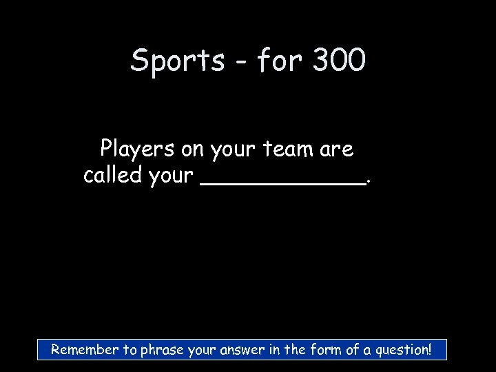 Sports - for 300 Players on your team are called your ______. Remember to