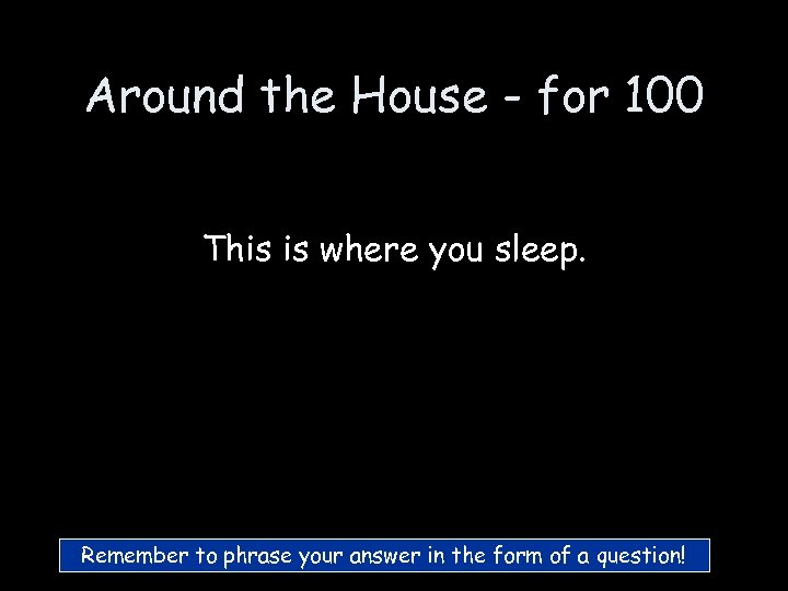 Around the House - for 100 This is where you sleep. Remember to phrase