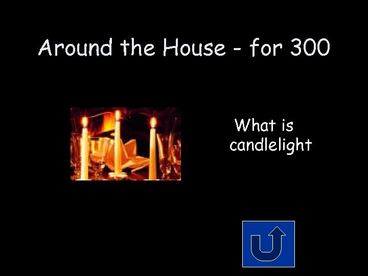 Around the House - for 300 What is candlelight 