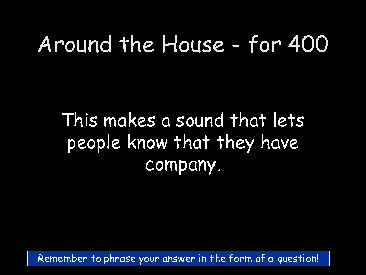Around the House - for 400 This makes a sound that lets people know