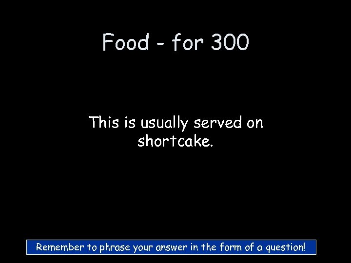 Food - for 300 This is usually served on shortcake. Remember to phrase your