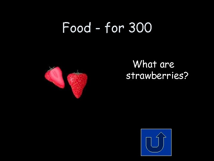 Food - for 300 What are strawberries? 