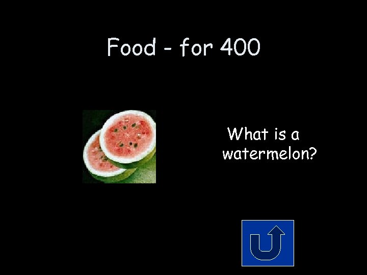 Food - for 400 What is a watermelon? 