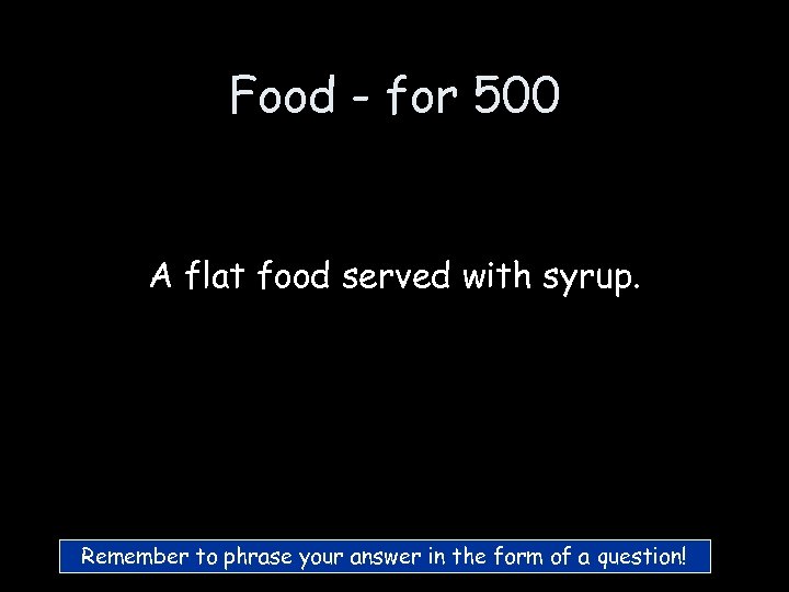 Food - for 500 A flat food served with syrup. Remember to phrase your
